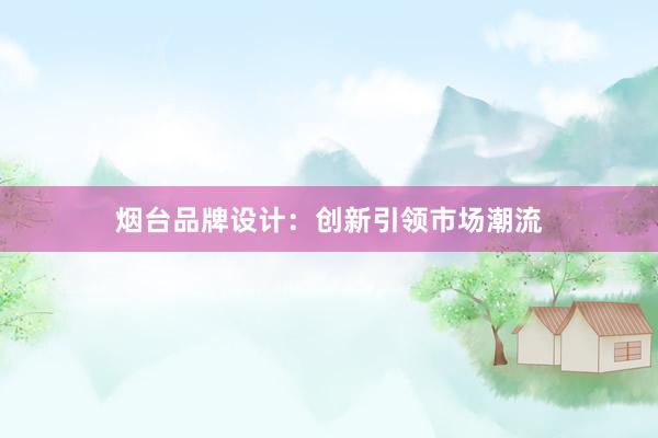 烟台品牌设计：创新引领市场潮流